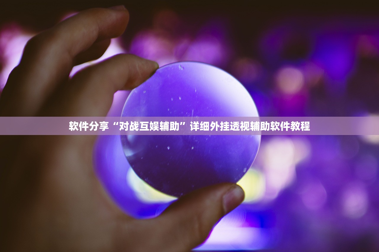 软件分享“对战互娱辅助”详细外挂透视辅助软件教程