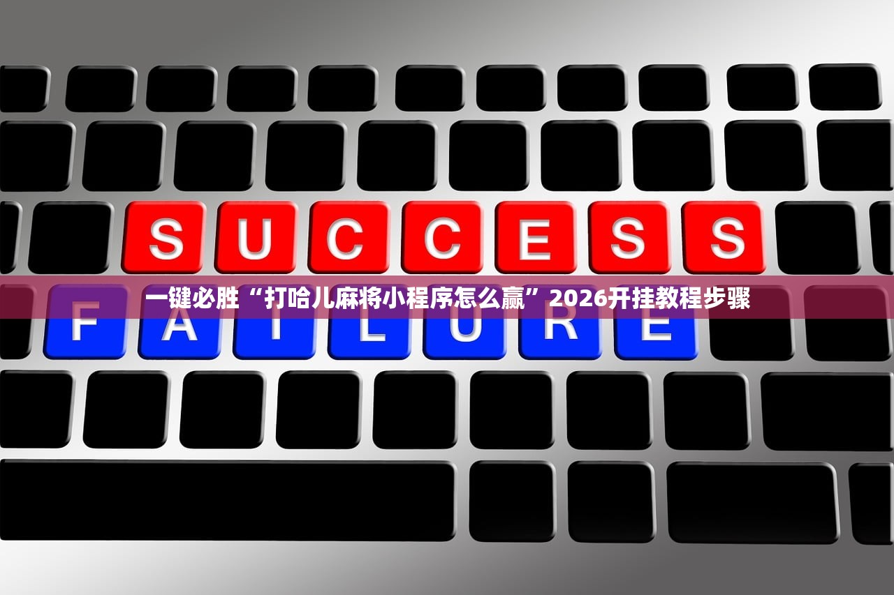 一键必胜“打哈儿麻将小程序怎么赢”2026开挂教程步骤