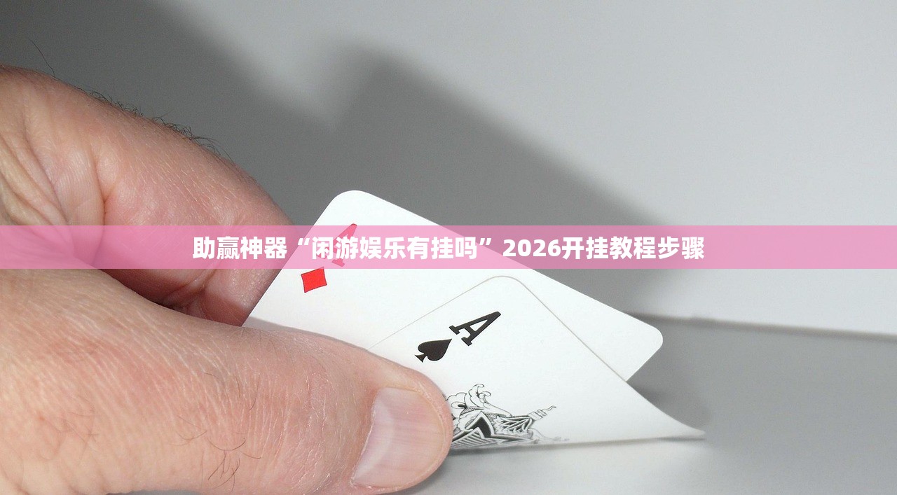 助赢神器“闲游娱乐有挂吗”2026开挂教程步骤