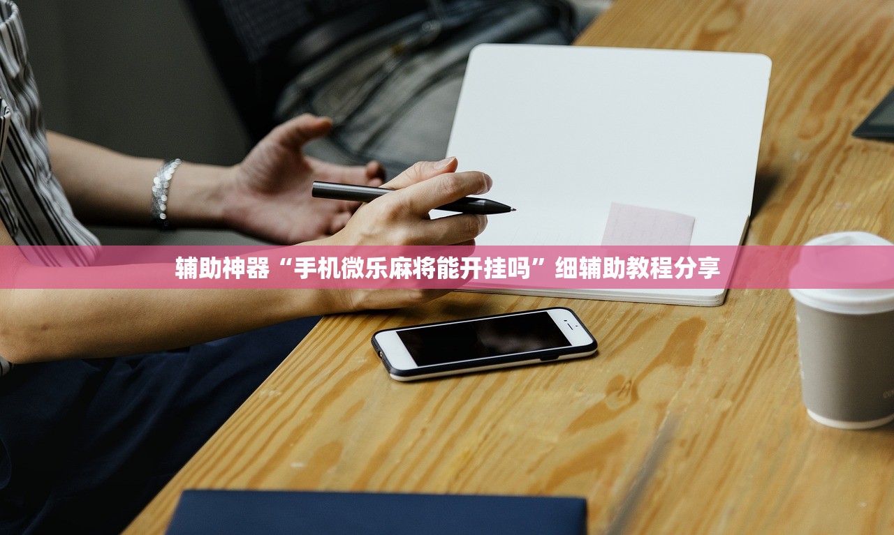 辅助神器“手机微乐麻将能开挂吗”细辅助教程分享