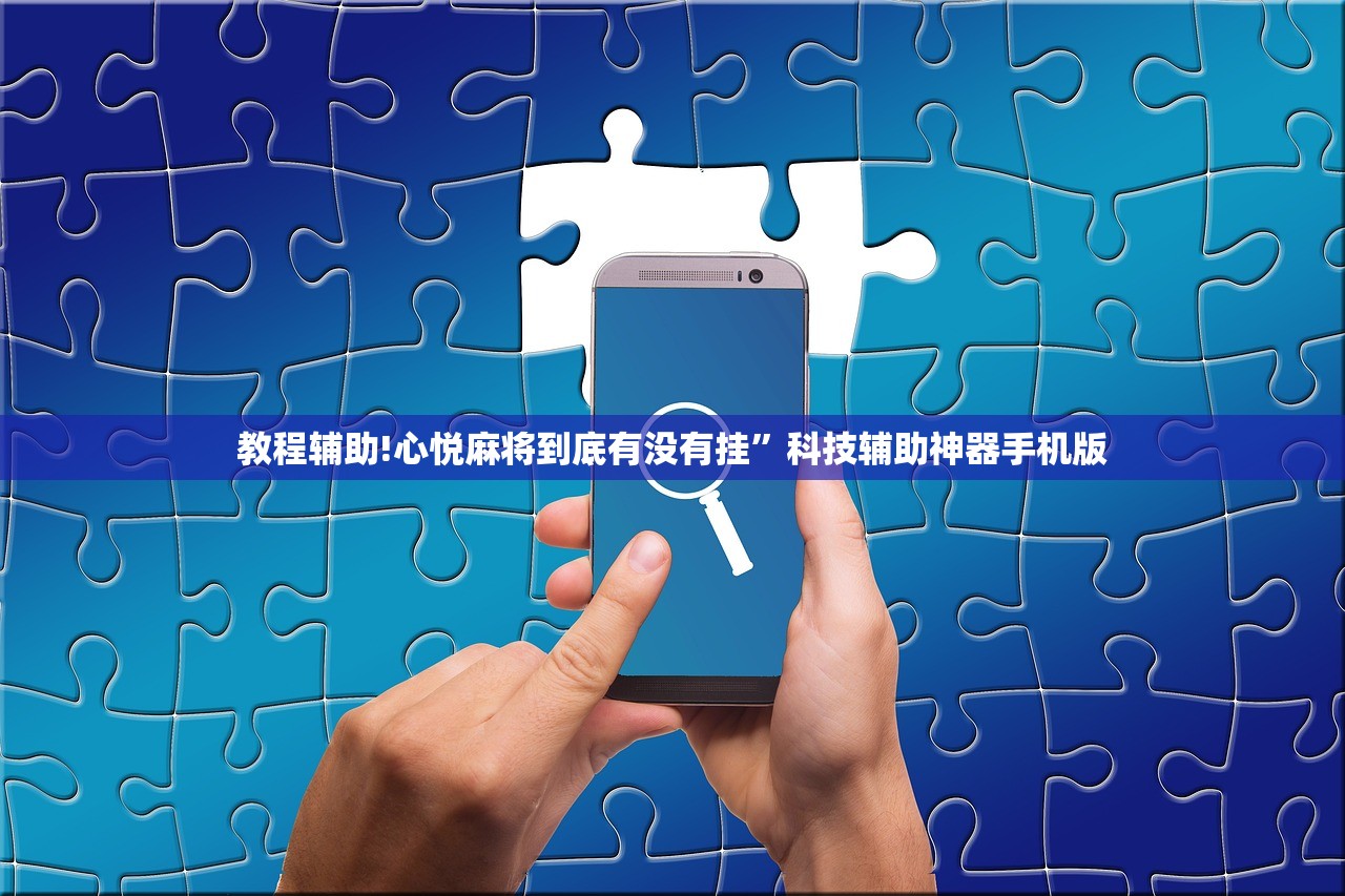 教程辅助!心悦麻将到底有没有挂	”科技辅助神器手机版