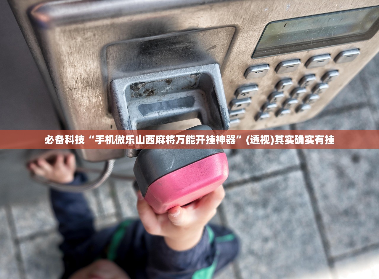 必备科技“手机微乐山西麻将万能开挂神器”(透视)其实确实有挂