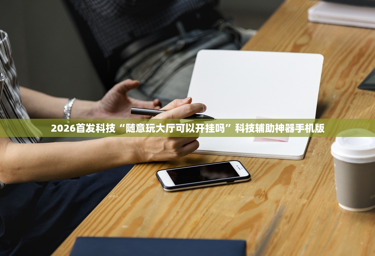 2026首发科技“随意玩大厅可以开挂吗”科技辅助神器手机版