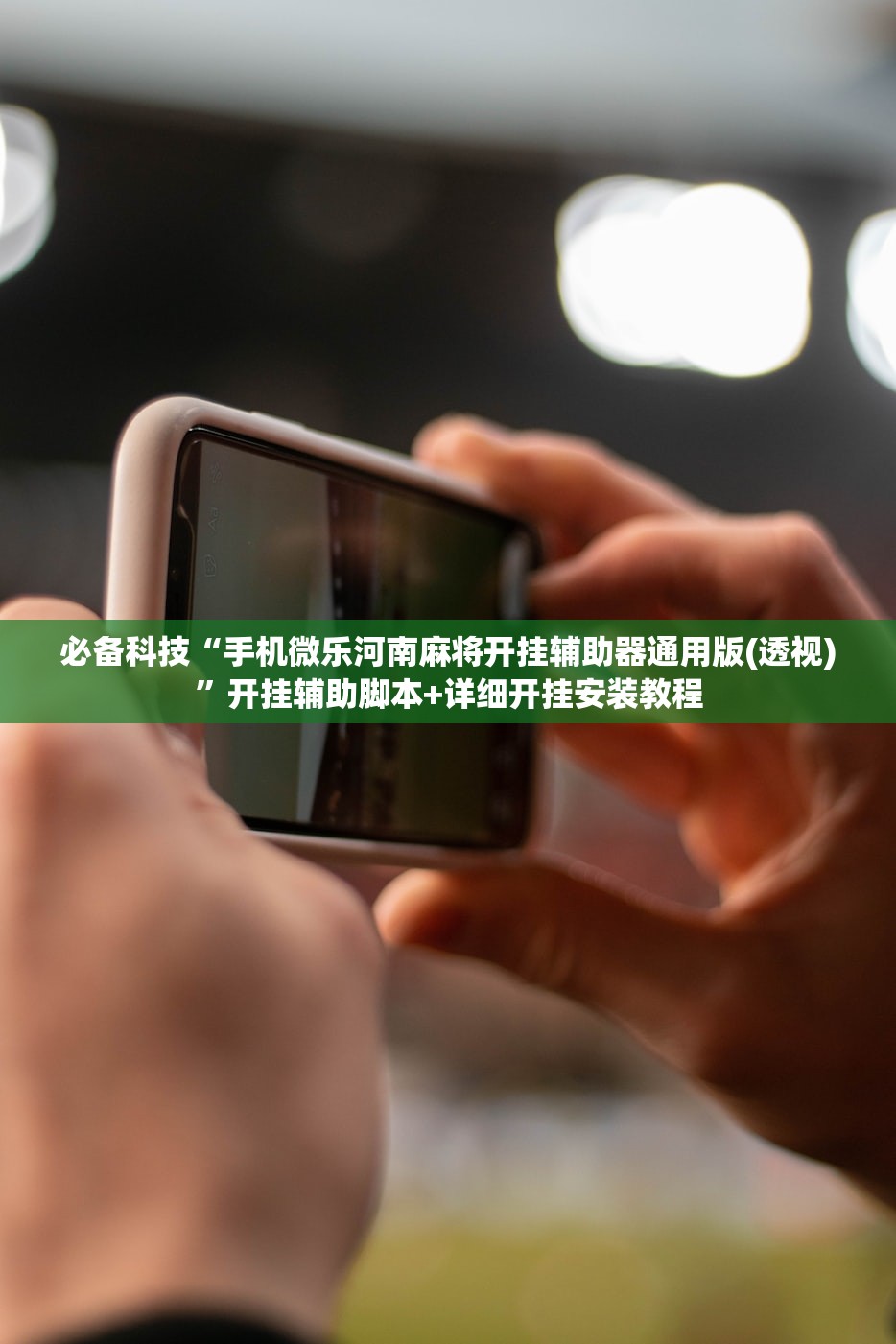 必备科技“手机微乐河南麻将开挂辅助器通用版(透视)”开挂辅助脚本+详细开挂安装教程