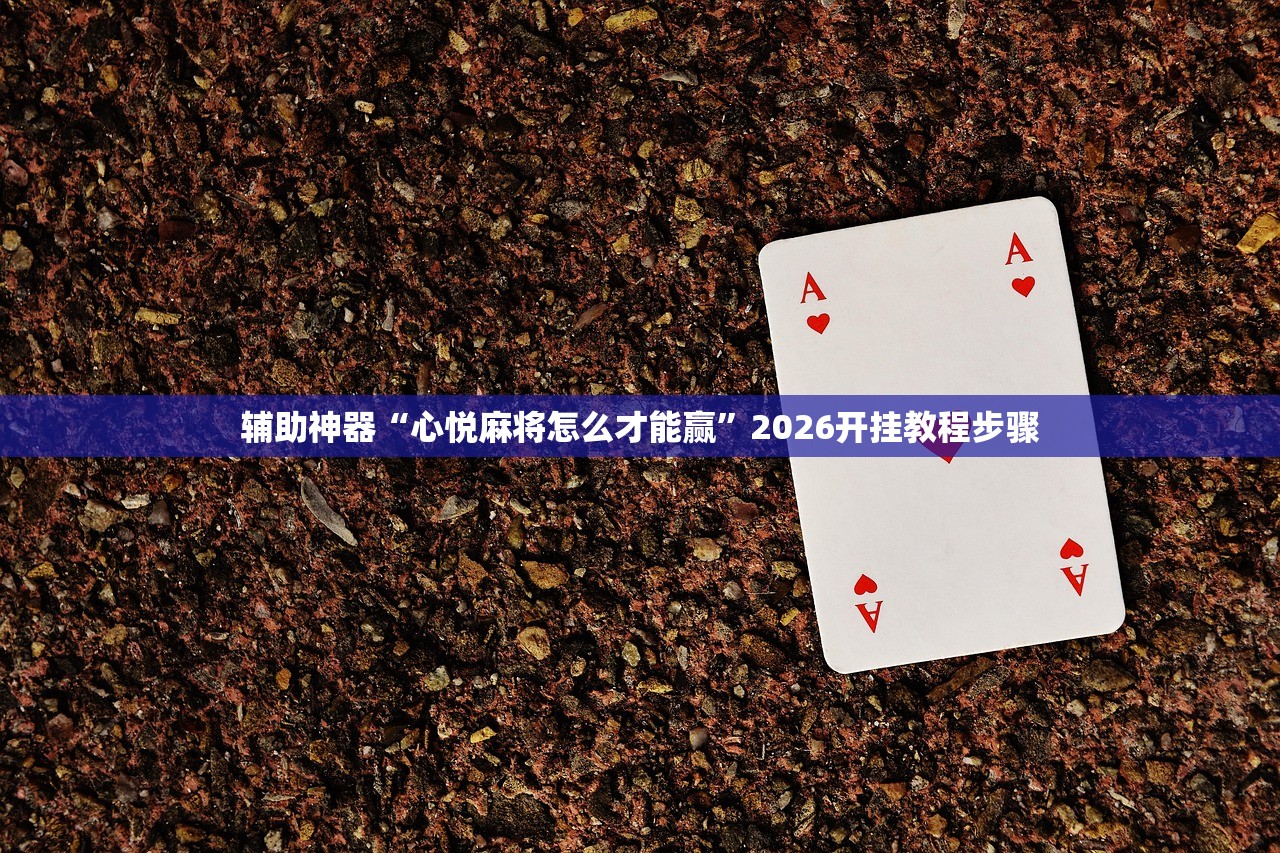 辅助神器“心悦麻将怎么才能赢”2026开挂教程步骤