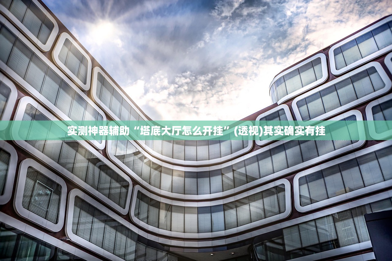 实测神器辅助“塔底大厅怎么开挂”(透视)其实确实有挂