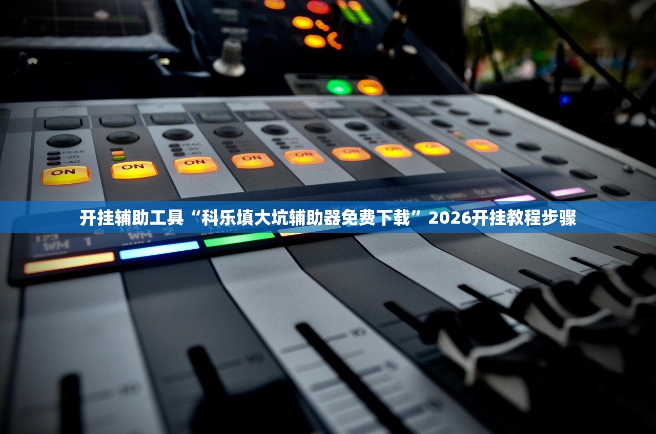 开挂辅助工具“科乐填大坑辅助器免费下载”2026开挂教程步骤